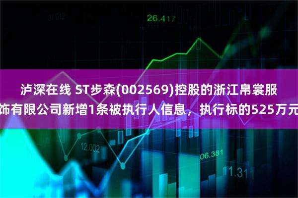 泸深在线 ST步森(002569)控股的浙江帛裳服饰有限公司新增1条被执行人信息，执行标的525万元